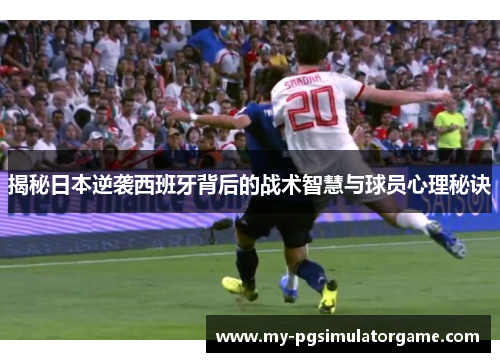 揭秘日本逆袭西班牙背后的战术智慧与球员心理秘诀