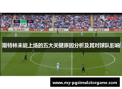 斯特林未能上场的五大关键原因分析及其对球队影响