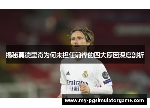 揭秘莫德里奇为何未担任前锋的四大原因深度剖析