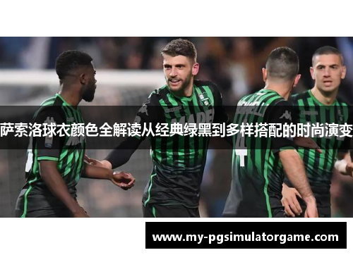 萨索洛球衣颜色全解读从经典绿黑到多样搭配的时尚演变