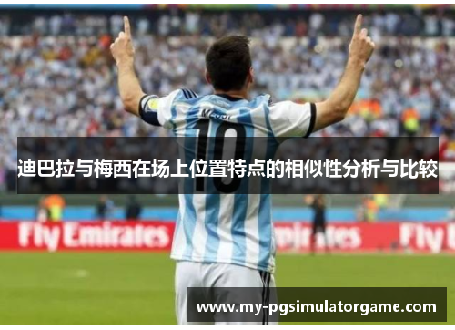 迪巴拉与梅西在场上位置特点的相似性分析与比较