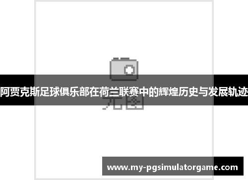 阿贾克斯足球俱乐部在荷兰联赛中的辉煌历史与发展轨迹