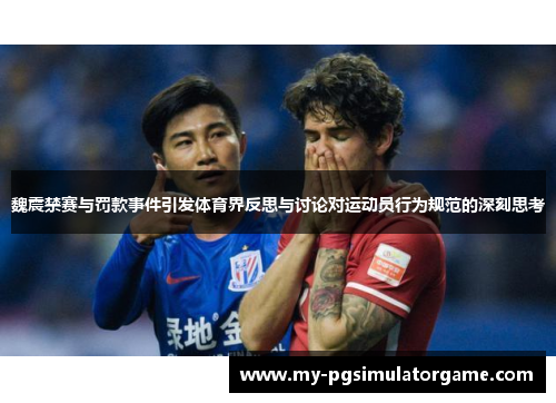 魏震禁赛与罚款事件引发体育界反思与讨论对运动员行为规范的深刻思考