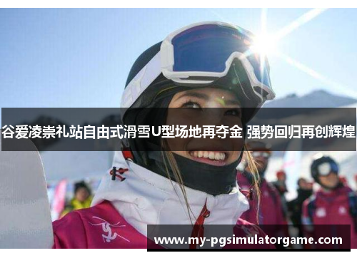 谷爱凌崇礼站自由式滑雪U型场地再夺金 强势回归再创辉煌