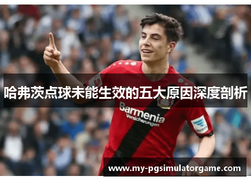 哈弗茨点球未能生效的五大原因深度剖析