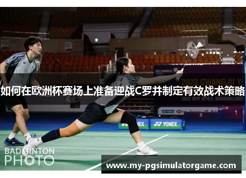 如何在欧洲杯赛场上准备迎战C罗并制定有效战术策略