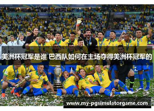 美洲杯冠军是谁 巴西队如何在主场夺得美洲杯冠军的 美洲杯冠军是谁 巴西队如何在主场夺得美洲杯冠军的
