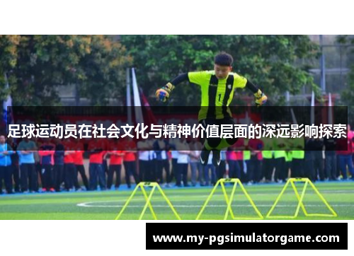 足球运动员在社会文化与精神价值层面的深远影响探索