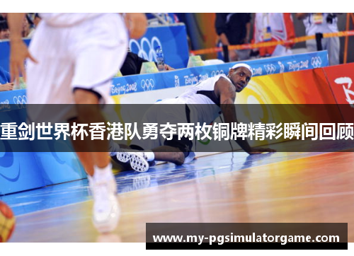 重剑世界杯香港队勇夺两枚铜牌精彩瞬间回顾