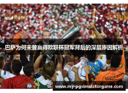 巴萨为何未曾赢得欧联杯冠军背后的深层原因解析 巴萨为何未曾赢得欧联杯冠军背后的深层原因解析