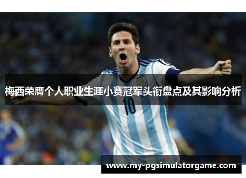 梅西荣膺个人职业生涯小赛冠军头衔盘点及其影响分析 梅西荣膺个人职业生涯小赛冠军头衔盘点及其影响分析