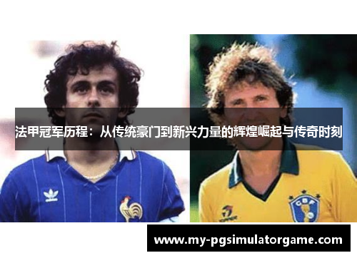 法甲冠军历程:从传统豪门到新兴力量的辉煌崛起与传奇时刻 法甲冠军历程:从传统豪门到新兴力量的辉煌崛起与传奇时刻