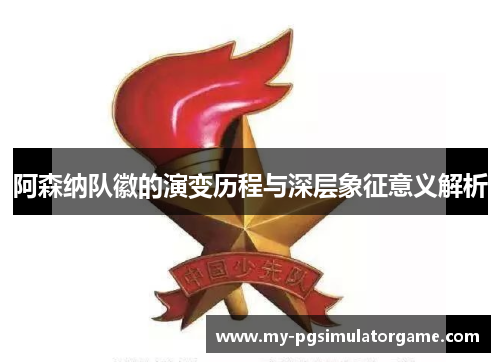 阿森纳队徽的演变历程与深层象征意义解析