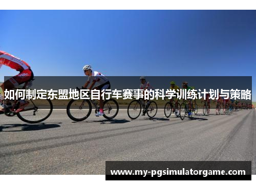 如何制定东盟地区自行车赛事的科学训练计划与策略 如何制定东盟地区自行车赛事的科学训练计划与策略
