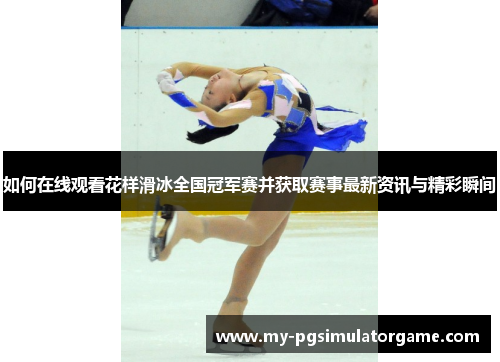 如何在线观看花样滑冰全国冠军赛并获取赛事最新资讯与精彩瞬间
