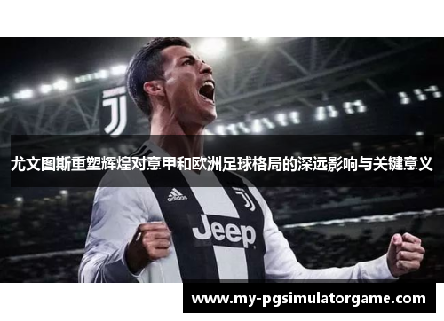 尤文图斯重塑辉煌对意甲和欧洲足球格局的深远影响与关键意义