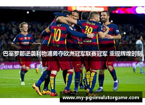 巴塞罗那逆袭利物浦勇夺欧洲冠军联赛冠军 重现辉煌时刻