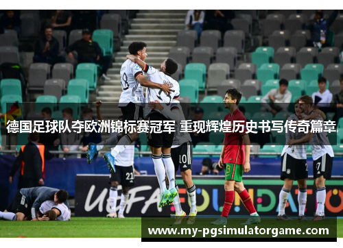 德国足球队夺欧洲锦标赛冠军 重现辉煌历史书写传奇篇章