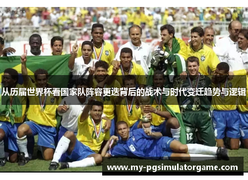 从历届世界杯看国家队阵容更迭背后的战术与时代变迁趋势与逻辑