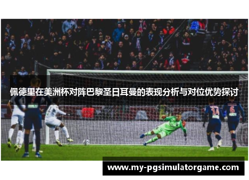 佩德里在美洲杯对阵巴黎圣日耳曼的表现分析与对位优势探讨