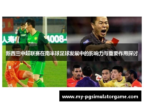 新西兰中超联赛在南半球足球发展中的影响力与重要作用探讨