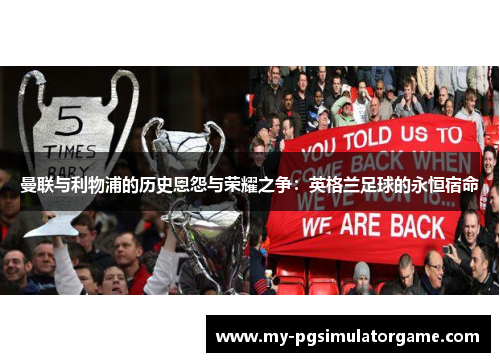 曼联与利物浦的历史恩怨与荣耀之争：英格兰足球的永恒宿命