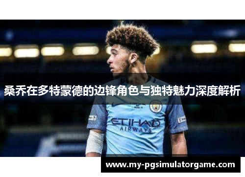 桑乔在多特蒙德的边锋角色与独特魅力深度解析 桑乔在多特蒙德的边锋角色与独特魅力深度解析