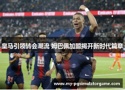 皇马引领转会潮流 姆巴佩加盟揭开新时代篇章