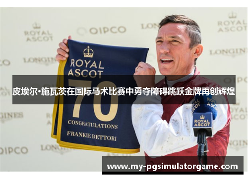 皮埃尔·施瓦茨在国际马术比赛中勇夺障碍跳跃金牌再创辉煌