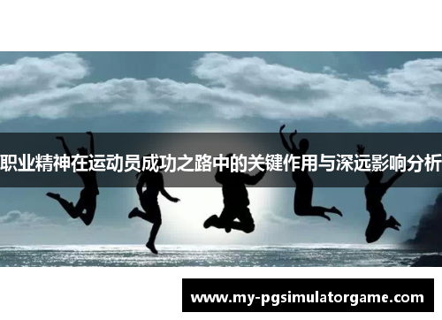 职业精神在运动员成功之路中的关键作用与深远影响分析