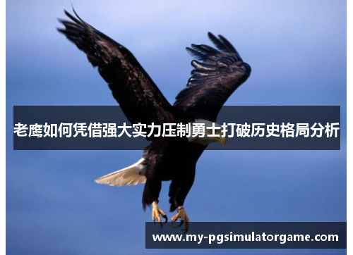 老鹰如何凭借强大实力压制勇士打破历史格局分析 老鹰如何凭借强大实力压制勇士打破历史格局分析