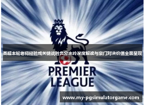 英超本轮老将经验成关键战胜负分水岭深度解读与豪门对决价值全面呈现