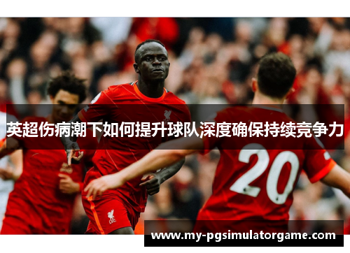 英超伤病潮下如何提升球队深度确保持续竞争力