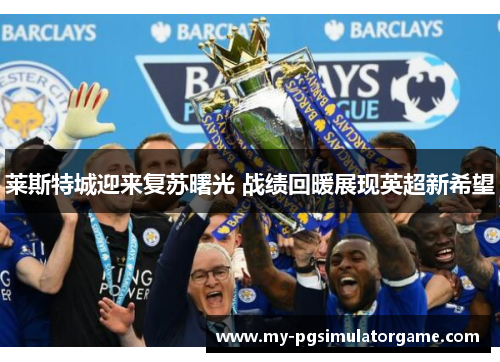 莱斯特城迎来复苏曙光 战绩回暖展现英超新希望