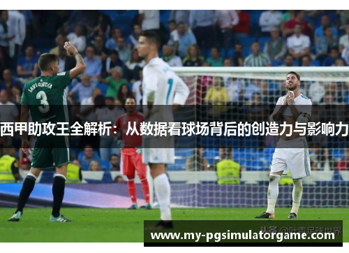 西甲助攻王全解析：从数据看球场背后的创造力与影响力