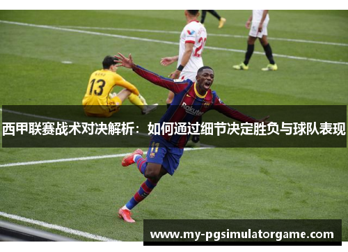 西甲联赛战术对决解析：如何通过细节决定胜负与球队表现
