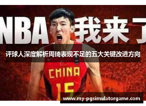 评球人深度解析周琦表现不足的五大关键改进方向