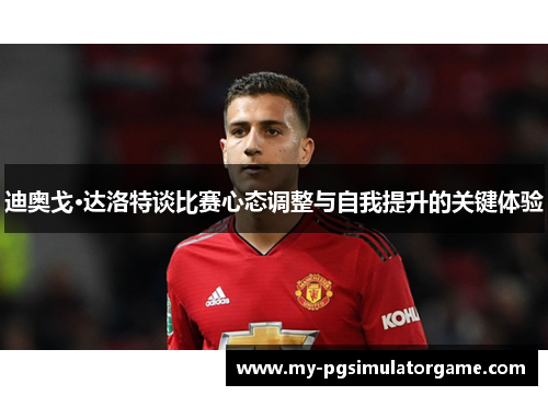 迪奥戈·达洛特谈比赛心态调整与自我提升的关键体验
