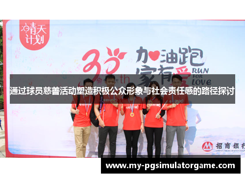 通过球员慈善活动塑造积极公众形象与社会责任感的路径探讨
