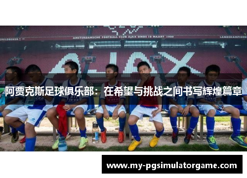 阿贾克斯足球俱乐部：在希望与挑战之间书写辉煌篇章