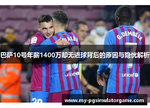 巴萨10号年薪1400万却无进球背后的原因与隐忧解析